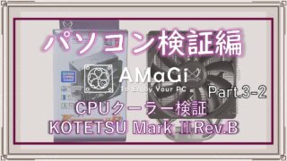 パソコン検証編Part.3-2「CPUクーラー検証レビュー KOTERSU Mark Ⅱ Rev.B」前編